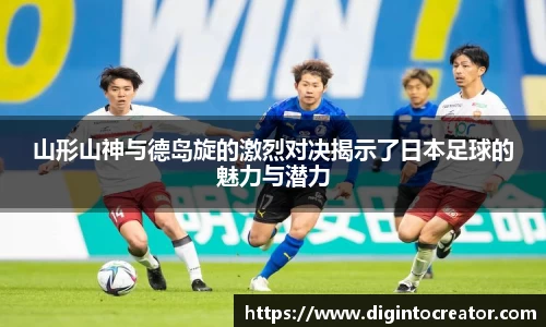 山形山神与德岛旋的激烈对决揭示了日本足球的魅力与潜力